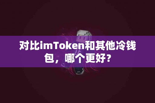对比imToken和其他冷钱包，哪个更好？