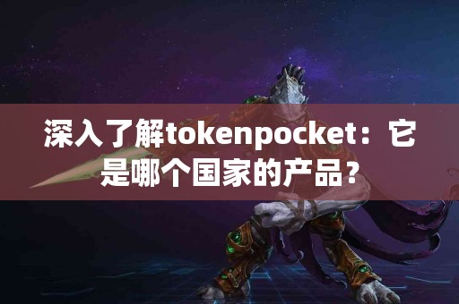 深入了解tokenpocket：它是哪个国家的产品？