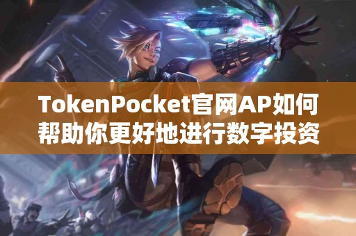 TokenPocket官网AP如何帮助你更好地进行数字投资？