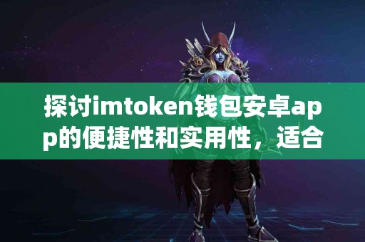 探讨imtoken钱包安卓app的便捷性和实用性，适合普通用户吗？