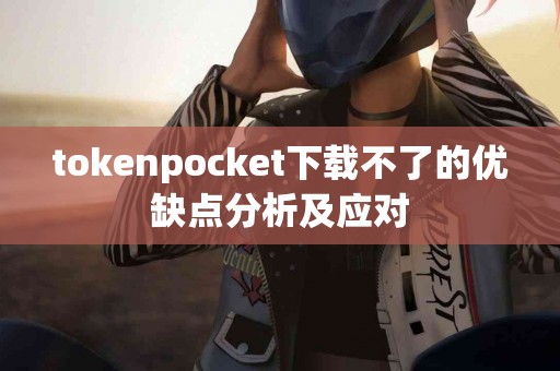 tokenpocket下载不了的优缺点分析及应对