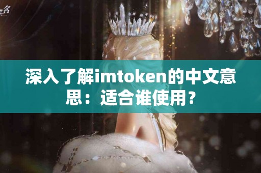 深入了解imtoken的中文意思：适合谁使用？
