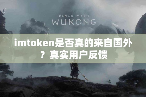 imtoken是否真的来自国外？真实用户反馈