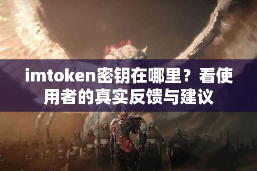 imtoken密钥在哪里？看使用者的真实反馈与建议