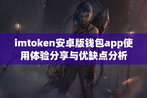 imtoken安卓版钱包app使用体验分享与优缺点分析