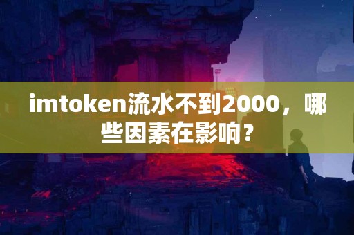 imtoken流水不到2000，哪些因素在影响？