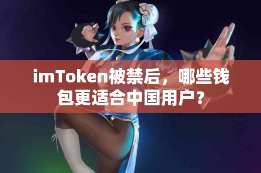 imToken被禁后，哪些钱包更适合中国用户？