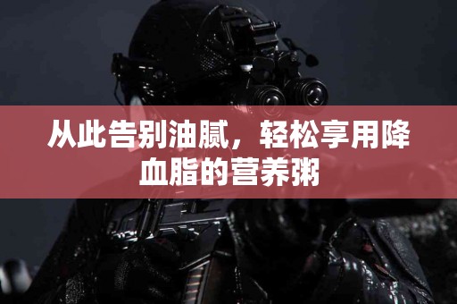 从此告别油腻，轻松享用降血脂的营养粥