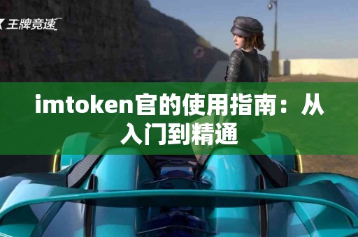 imtoken官的使用指南：从入门到精通