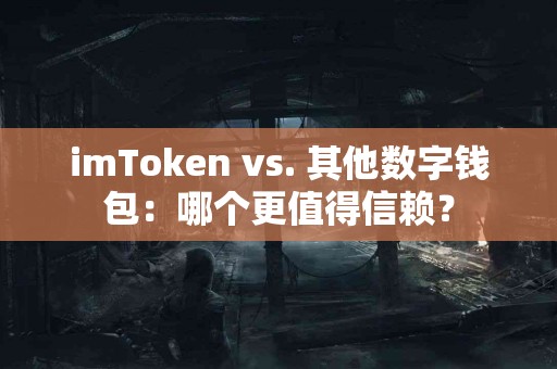 imToken vs. 其他数字钱包：哪个更值得信赖？
