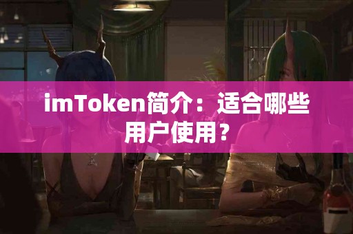 imToken简介：适合哪些用户使用？