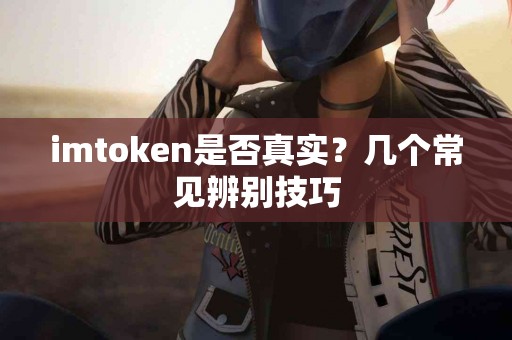imtoken是否真实？几个常见辨别技巧