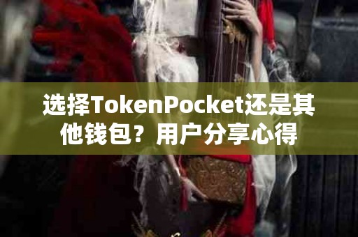 选择TokenPocket还是其他钱包？用户分享心得