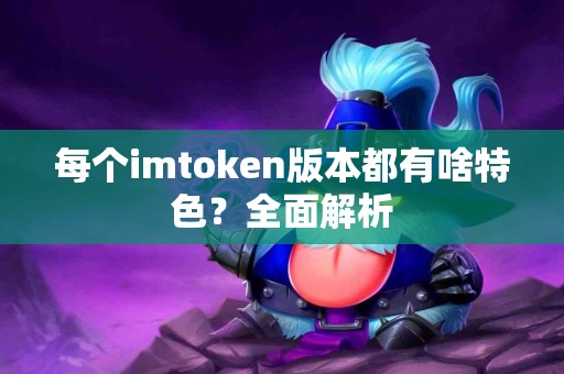 每个imtoken版本都有啥特色？全面解析
