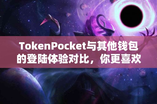 TokenPocket与其他钱包的登陆体验对比，你更喜欢哪个？
