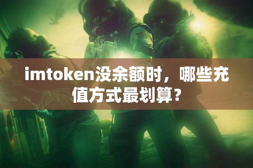 imtoken没余额时，哪些充值方式最划算？