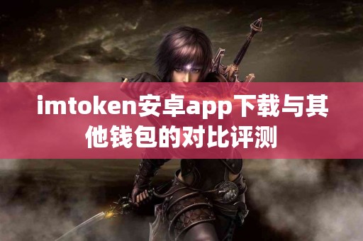 imtoken安卓app下载与其他钱包的对比评测