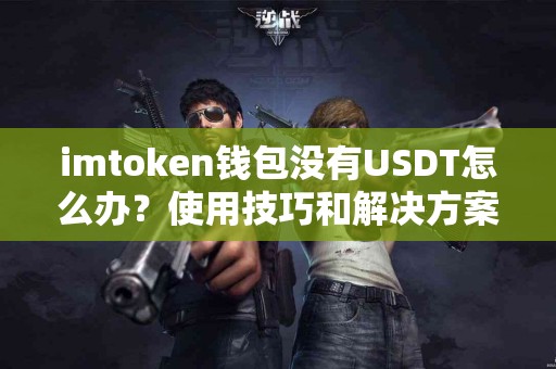 imtoken钱包没有USDT怎么办？使用技巧和解决方案揭秘
