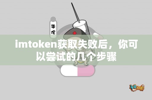imtoken获取失败后，你可以尝试的几个步骤