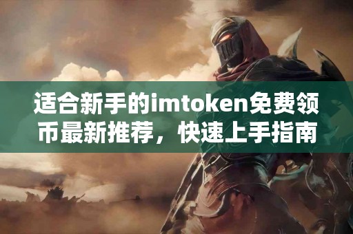 适合新手的imtoken免费领币最新推荐，快速上手指南