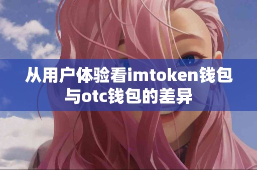 从用户体验看imtoken钱包与otc钱包的差异
