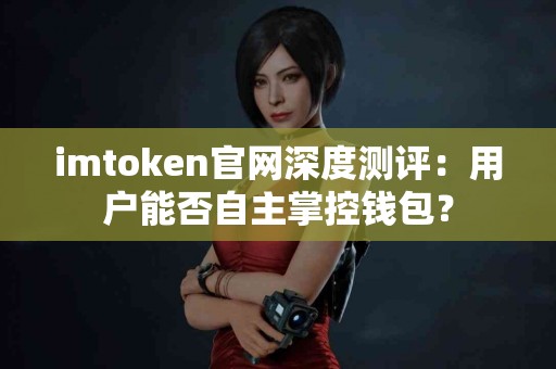 imtoken官网深度测评：用户能否自主掌控钱包？