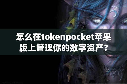 怎么在tokenpocket苹果版上管理你的数字资产？