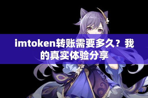 imtoken转账需要多久？我的真实体验分享