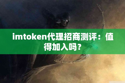imtoken代理招商测评：值得加入吗？