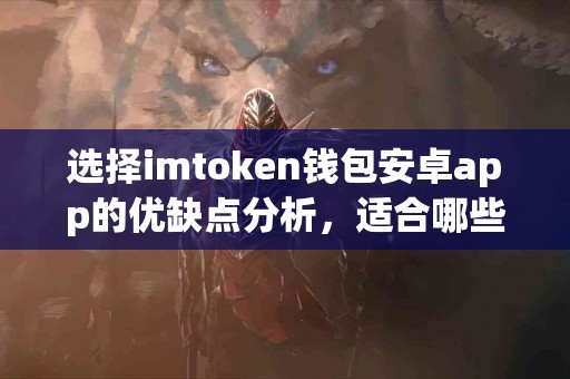 选择imtoken钱包安卓app的优缺点分析，适合哪些人群？