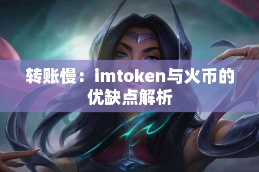 转账慢：imtoken与火币的优缺点解析