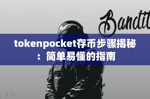 tokenpocket存币步骤揭秘：简单易懂的指南