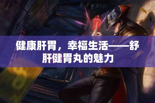 健康肝胃，幸福生活——舒肝健胃丸的魅力