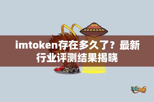 imtoken存在多久了？最新行业评测结果揭晓