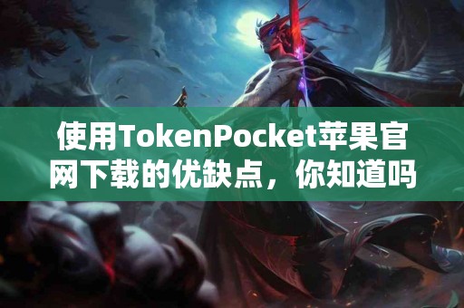 使用TokenPocket苹果官网下载的优缺点，你知道吗？