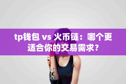 tp钱包 vs 火币链：哪个更适合你的交易需求？