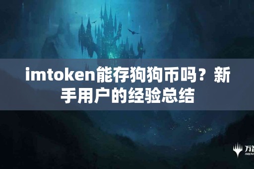 imtoken能存狗狗币吗？新手用户的经验总结