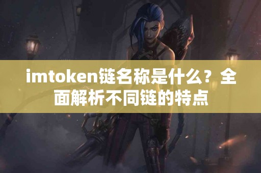 imtoken链名称是什么？全面解析不同链的特点