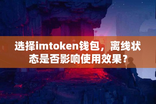 选择imtoken钱包，离线状态是否影响使用效果？
