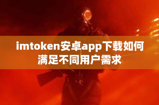 imtoken安卓app下载如何满足不同用户需求