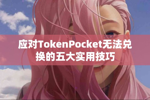 应对TokenPocket无法兑换的五大实用技巧