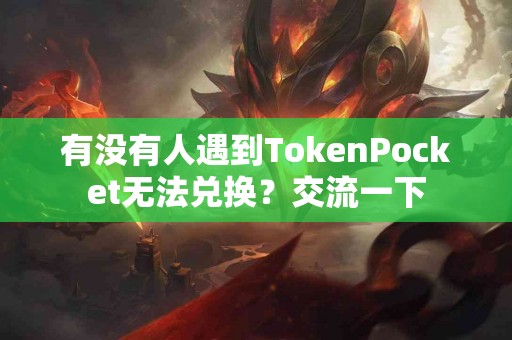 有没有人遇到TokenPocket无法兑换？交流一下