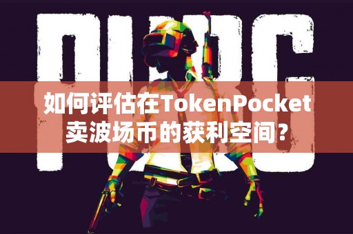 如何评估在TokenPocket卖波场币的获利空间？