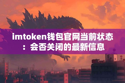 imtoken钱包官网当前状态：会否关闭的最新信息