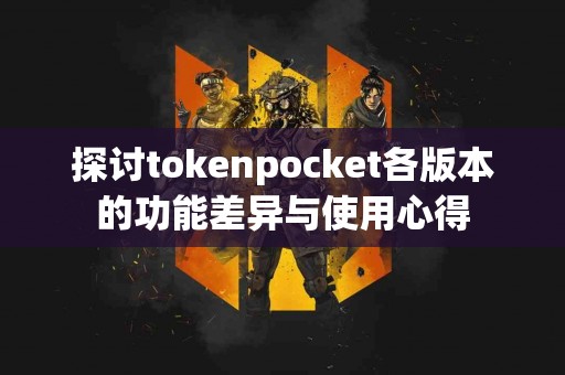 探讨tokenpocket各版本的功能差异与使用心得