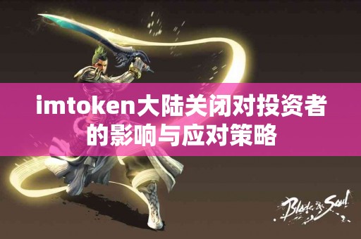 imtoken大陆关闭对投资者的影响与应对策略