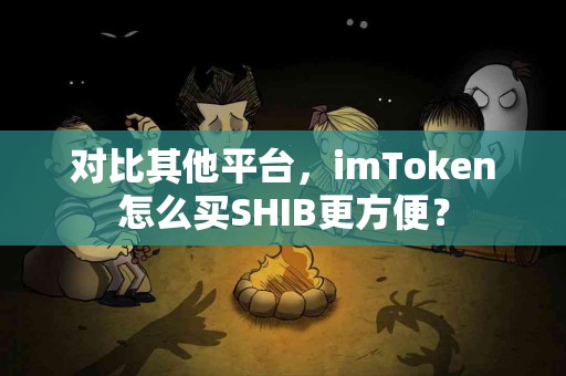 对比其他平台，imToken怎么买SHIB更方便？