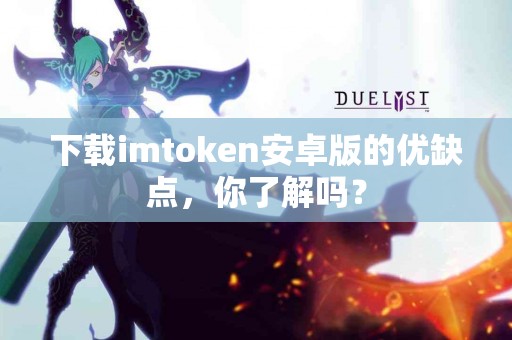 下载imtoken安卓版的优缺点，你了解吗？