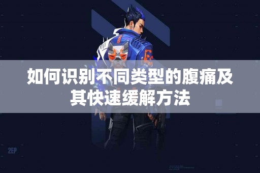 如何识别不同类型的腹痛及其快速缓解方法