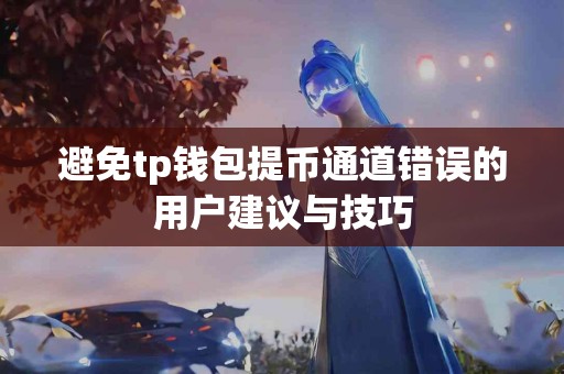 避免tp钱包提币通道错误的用户建议与技巧